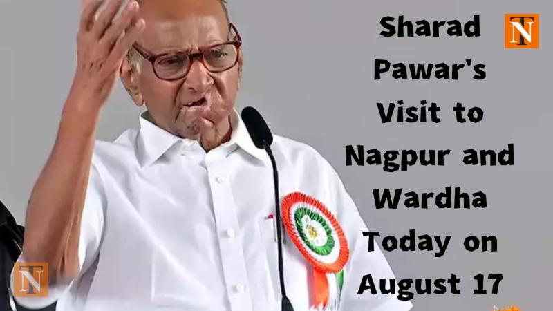 Sharad Pawar's Visit to Nagpur and Wardha Today on August 17